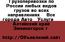 Грузоперевозки по России любых видов грузов во всех направлениях. - Все города Авто » Услуги   . Алтайский край,Змеиногорск г.